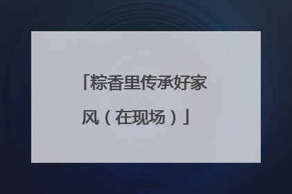粽香里传承好家风（在现场）