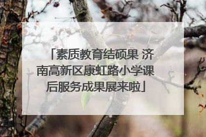 素质教育结硕果 济南高新区康虹路小学课后服务成果展来啦