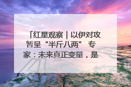 红星观察｜以伊对攻暂呈“半斤八两” 专家：未来真正变量，是美国是否进一步介入