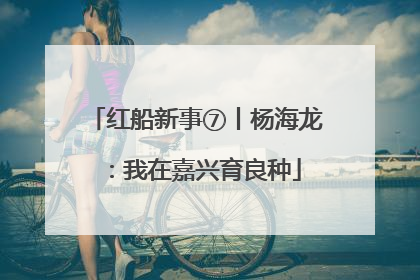 红船新事⑦丨杨海龙：我在嘉兴育良种