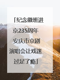 纪念徽班进京235周年 安庆市京剧演唱会让戏迷过足了瘾