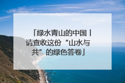 绿水青山的中国丨请查收这份“山水与共”的绿色答卷