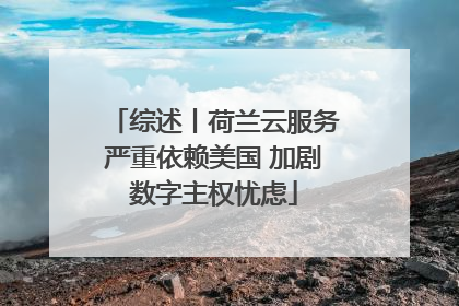 综述丨荷兰云服务严重依赖美国 加剧数字主权忧虑