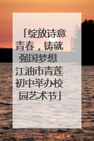 绽放诗意青春，铸就强国梦想 江油市青莲初中举办校园艺术节