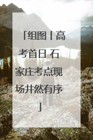 组图丨高考首日 石家庄考点现场井然有序