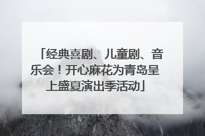 经典喜剧、儿童剧、音乐会！开心麻花为青岛呈上盛夏演出季活动