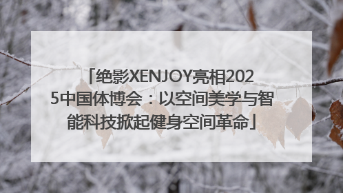 绝影XENJOY亮相2025中国体博会：以空间美学与智能科技掀起健身空间革命