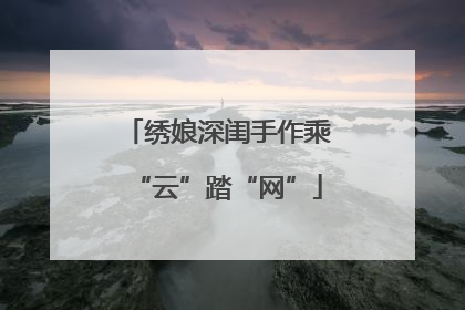 绣娘深闺手作乘“云”踏“网”