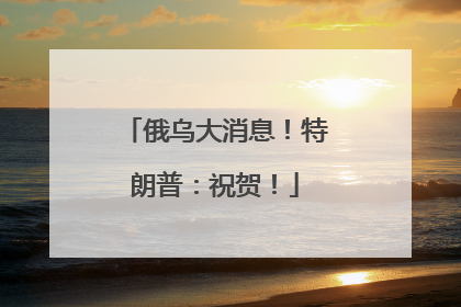 俄乌大消息！特朗普：祝贺！