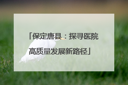 保定唐县：探寻医院高质量发展新路径