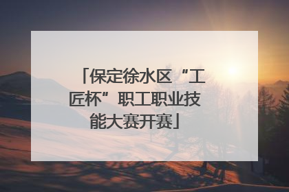 保定徐水区“工匠杯”职工职业技能大赛开赛