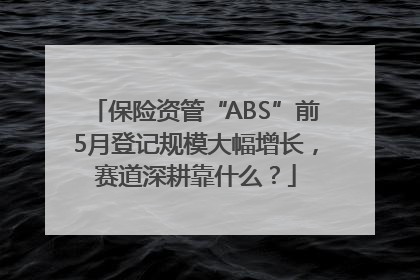 保险资管“ABS”前5月登记规模大幅增长，赛道深耕靠什么？