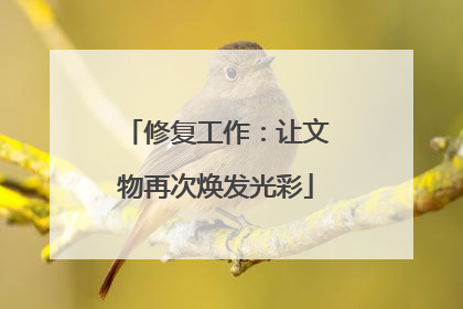 修复工作：让文物再次焕发光彩