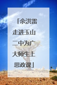 余洪雷走进玉山二中为广大师生上思政课