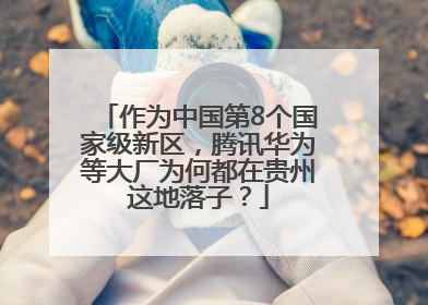 作为中国第8个国家级新区，腾讯华为等大厂为何都在贵州这地落子？