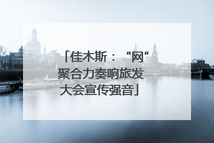 佳木斯：“网” 聚合力奏响旅发大会宣传强音