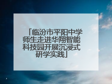 临汾市平阳中学师生走进华翔智能科技园开展沉浸式研学实践