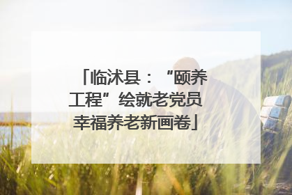 临沭县：“颐养工程”绘就老党员幸福养老新画卷