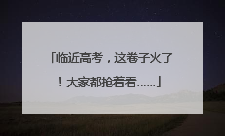 临近高考，这卷子火了！大家都抢着看……