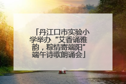 丹江口市实验小学举办“艾香诵雅韵，粽情寄端阳”端午诗歌朗诵会