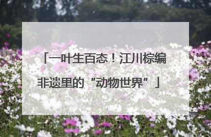 一叶生百态！江川棕编非遗里的“动物世界”