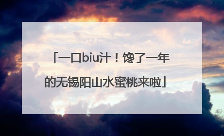 一口biu汁！馋了一年的无锡阳山水蜜桃来啦