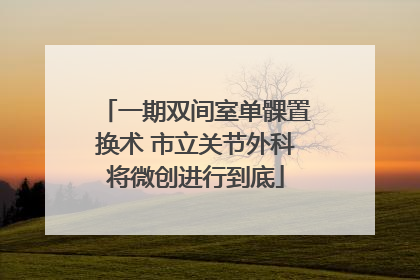 一期双间室单髁置换术 市立关节外科将微创进行到底