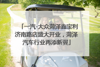 一汽-大众菏泽鑫宝利济南路店盛大开业，菏泽汽车行业再添新翼