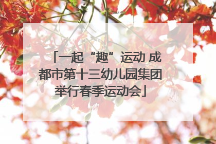 一起“趣”运动 成都市第十三幼儿园集团举行春季运动会