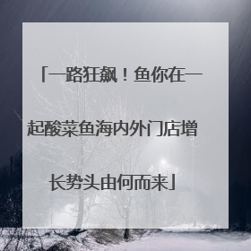 一路狂飙！鱼你在一起酸菜鱼海内外门店增长势头由何而来