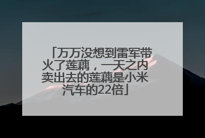 万万没想到雷军带火了莲藕，一天之内卖出去的莲藕是小米汽车的22倍