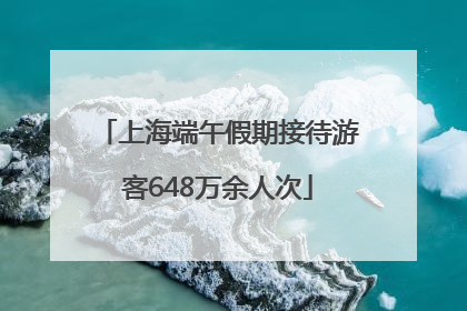 上海端午假期接待游客648万余人次