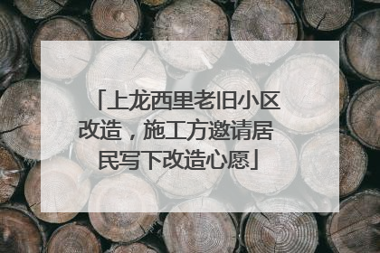 上龙西里老旧小区改造，施工方邀请居民写下改造心愿
