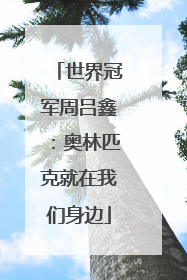 世界冠军周吕鑫：奥林匹克就在我们身边