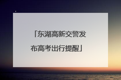 东湖高新交警发布高考出行提醒