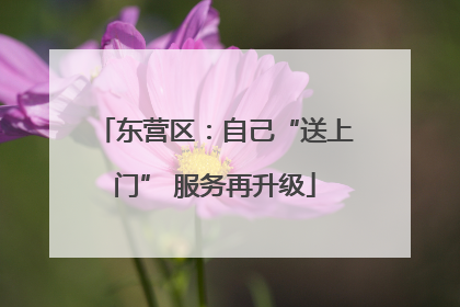 东营区：自己“送上门” 服务再升级