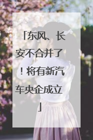 东风、长安不合并了！将有新汽车央企成立