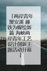 两岸青年聚安溪 藤铁为媒绘新篇 海峡两岸青年工艺设计创新主题活动开幕