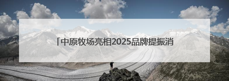 中原牧场亮相2025品牌提振消费暨地标名品助力乡村振兴大会