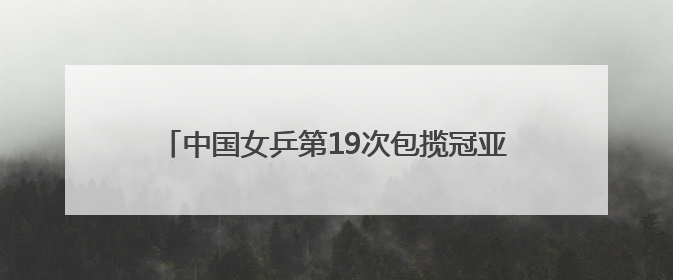 中国女乒第19次包揽冠亚 王楚钦再胜老对手进决赛