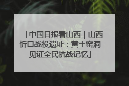 中国日报看山西｜山西忻口战役遗址：黄土窑洞见证全民抗战记忆