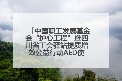 中国职工发展基金会“护心工程”暨四川省工会驿站提质增效公益行动AED使用培训在达州举行