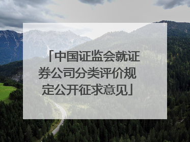 中国证监会就证券公司分类评价规定公开征求意见