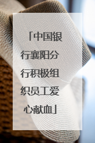 中国银行襄阳分行积极组织员工爱心献血