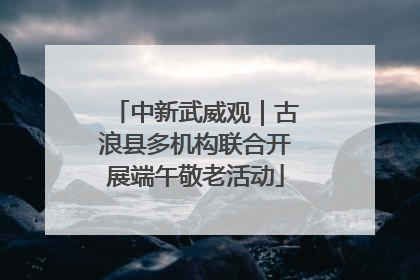 中新武威观｜古浪县多机构联合开展端午敬老活动