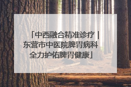 中西融合精准诊疗｜东营市中医院脾胃病科全力护佑脾胃健康