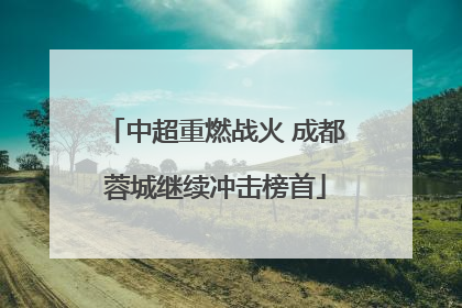 中超重燃战火 成都蓉城继续冲击榜首