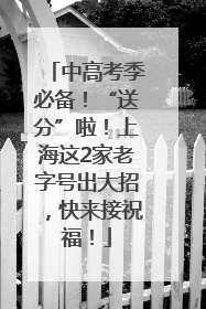 中高考季必备！“送分”啦！上海这2家老字号出大招，快来接祝福！