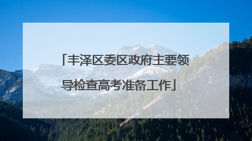 丰泽区委区政府主要领导检查高考准备工作