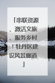 串联资源、激活文旅、服务乡村！牡丹区建设风景廊道